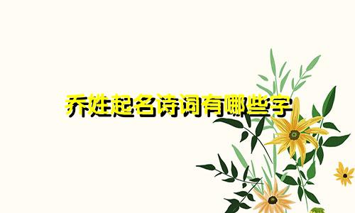 乔姓起名诗词有哪些字