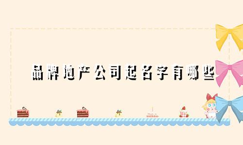 品牌地产公司起名字有哪些