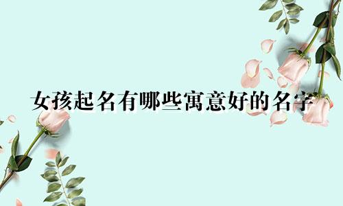 女孩起名有哪些寓意好的名字