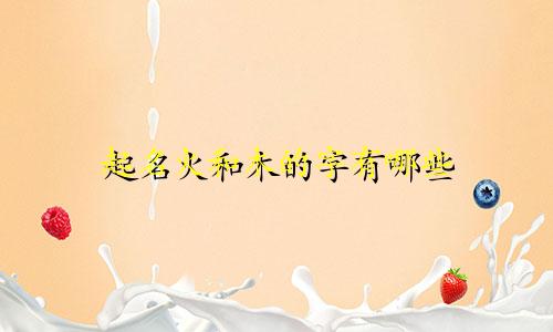 起名火和木的字有哪些