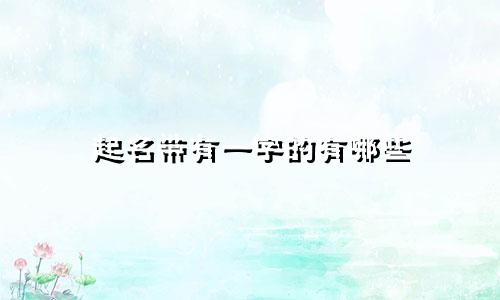 起名带有一字的有哪些