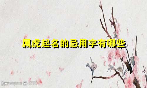 属虎起名的忌用字有哪些