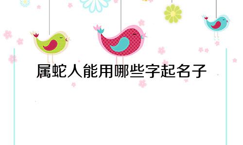 属蛇人能用哪些字起名子
