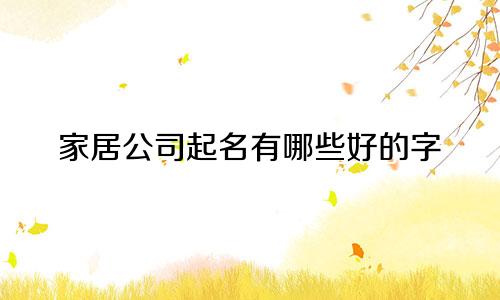 家居公司起名有哪些好的字