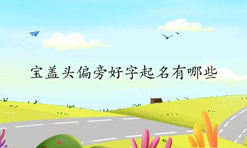 宝盖头偏旁好字起名有哪些