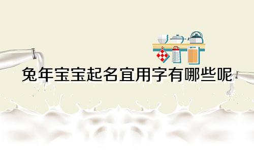 兔年宝宝起名宜用字有哪些呢
