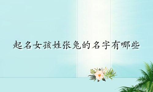 起名女孩姓张兔的名字有哪些