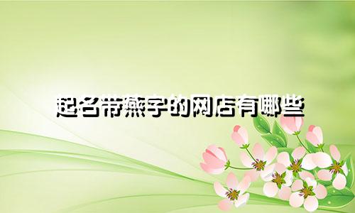 起名带燕字的网店有哪些