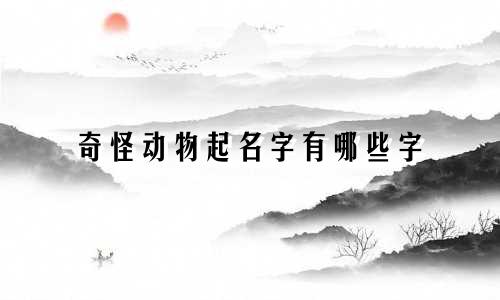 奇怪动物起名字有哪些字