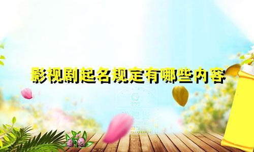 影视剧起名规定有哪些内容