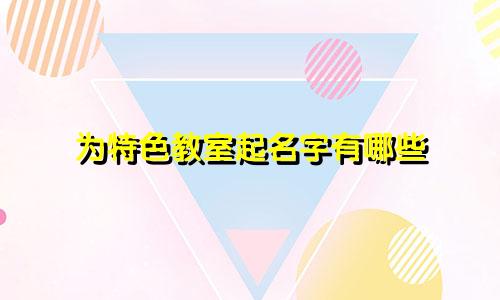为特色教室起名字有哪些