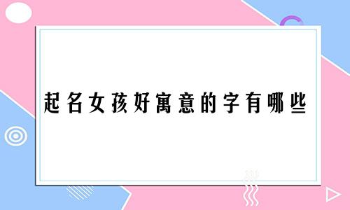起名女孩好寓意的字有哪些