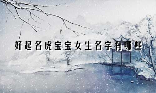 好起名虎宝宝女生名字有哪些