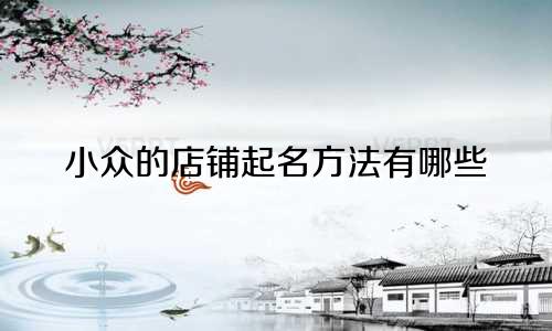 小众的店铺起名方法有哪些