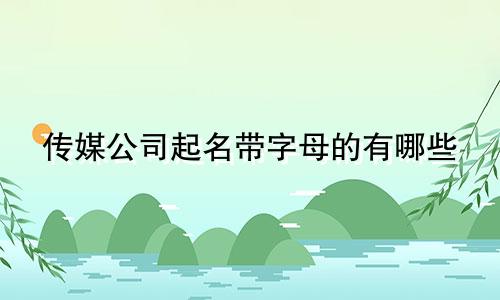 传媒公司起名带字母的有哪些