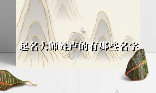 起名大师姓卢的有哪些名字