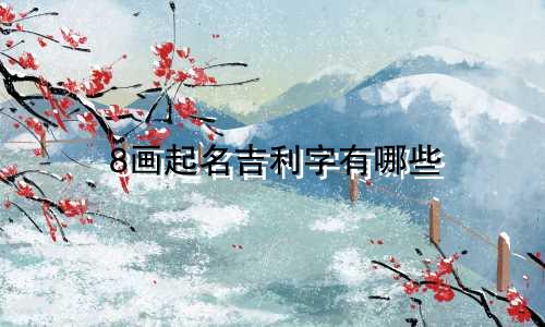 8画起名吉利字有哪些