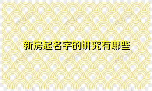 新房起名字的讲究有哪些