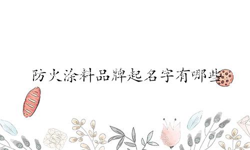 防火涂料品牌起名字有哪些
