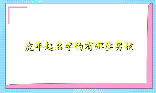 虎年起名字的有哪些男孩