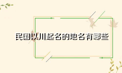 民国以川起名的地名有哪些