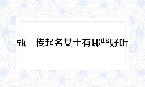 甄嬛传起名女士有哪些好听