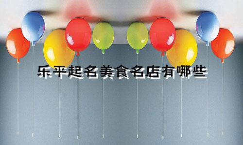 乐平起名美食名店有哪些