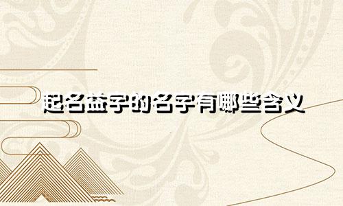 起名益字的名字有哪些含义