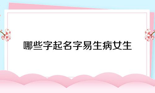 哪些字起名字易生病女生