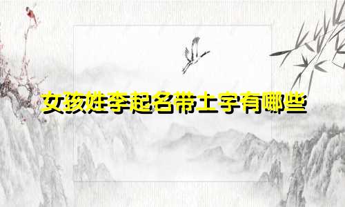女孩姓李起名带土字有哪些