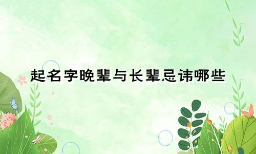 起名字晚辈与长辈忌讳哪些