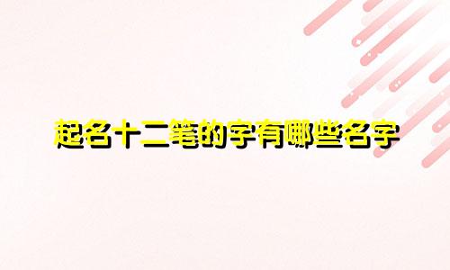 起名十二笔的字有哪些名字