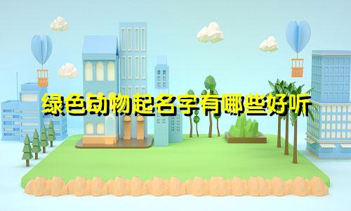 绿色动物起名字有哪些好听