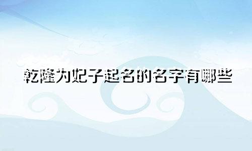 乾隆为妃子起名的名字有哪些