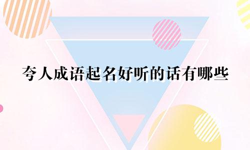 夸人成语起名好听的话有哪些