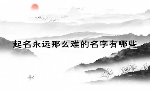 起名永远那么难的名字有哪些