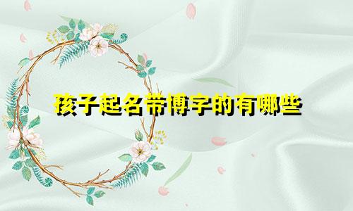孩子起名带博字的有哪些