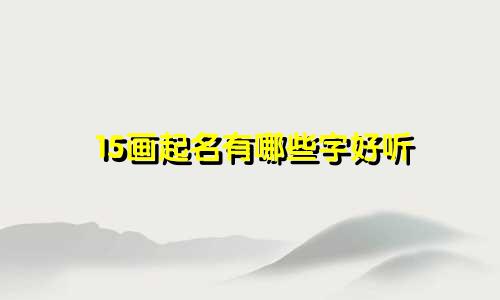 15画起名有哪些字好听