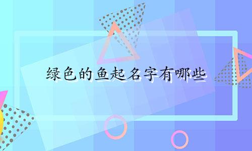 绿色的鱼起名字有哪些