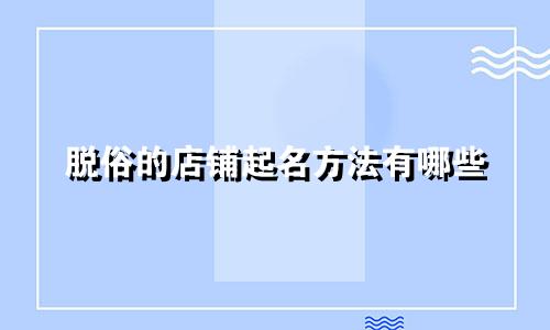 脱俗的店铺起名方法有哪些
