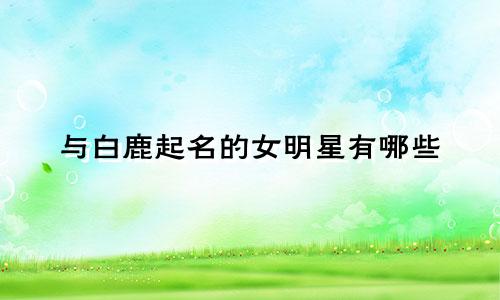 与白鹿起名的女明星有哪些