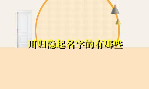 用归隐起名字的有哪些