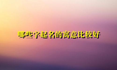 哪些字起名的寓意比较好