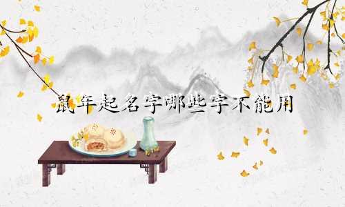 鼠年起名字哪些字不能用