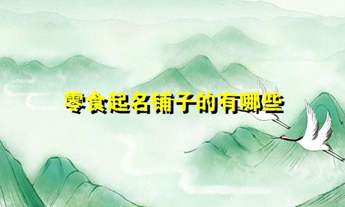 零食起名铺子的有哪些