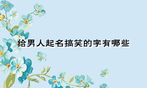 给男人起名搞笑的字有哪些