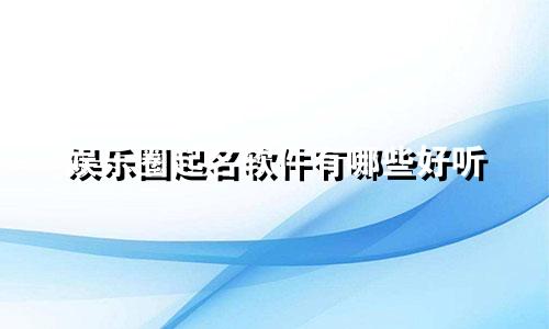 娱乐圈起名软件有哪些好听