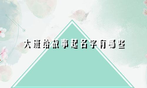 大班给故事起名字有哪些