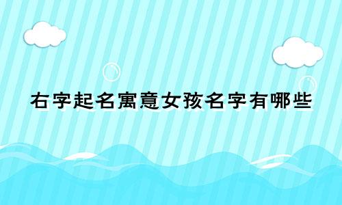 右字起名寓意女孩名字有哪些