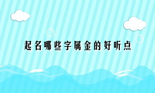 起名哪些字属金的好听点